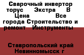Сварочный инвертор торус-250 Экстра, 220В › Цена ­ 12 000 - Все города Строительство и ремонт » Инструменты   . Ставропольский край,Невинномысск г.